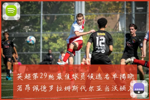 英超第29轮最佳球员候选名单揭晓若昂佩德罗拉姆斯代尔亚当沃顿入围
