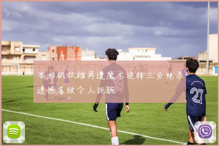 洛杉矶双雄再遭魔术逆转三分绝杀遗憾落败令人扼腕