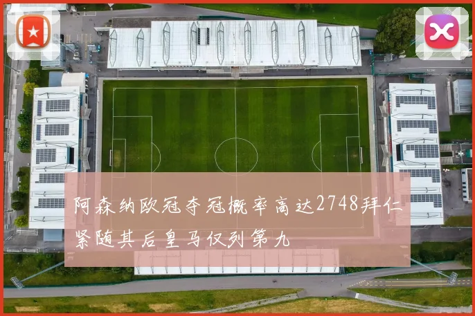 阿森纳欧冠夺冠概率高达2748拜仁紧随其后皇马仅列第九