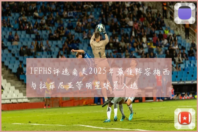 IFFHS评选南美2025年最佳阵容梅西与拉菲尼亚等明星球员入选