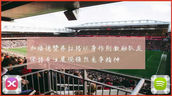 加福德赞弗拉格以身作则激励队友保持专注展现强烈竞争精神