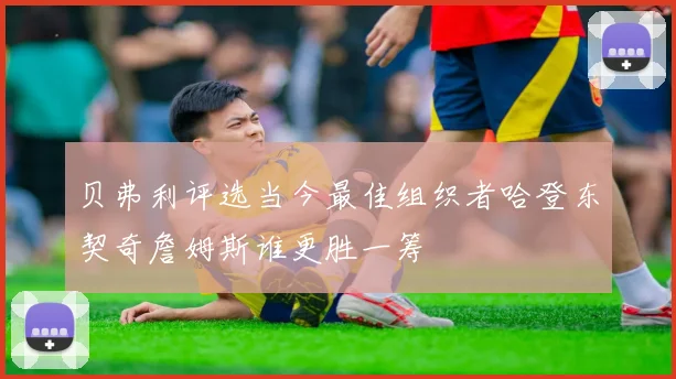 贝弗利评选当今最佳组织者哈登东契奇詹姆斯谁更胜一筹