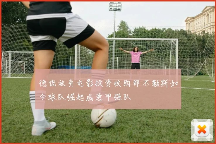 德佬放弃电影投资收购那不勒斯如今球队崛起成意甲强队