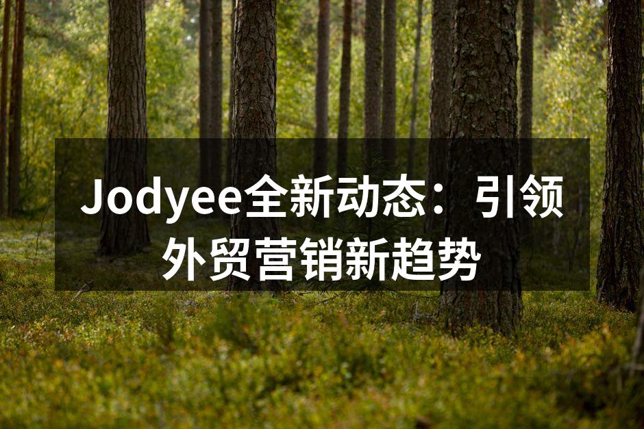 Jodyee全新动态：引领外贸营销新趋势