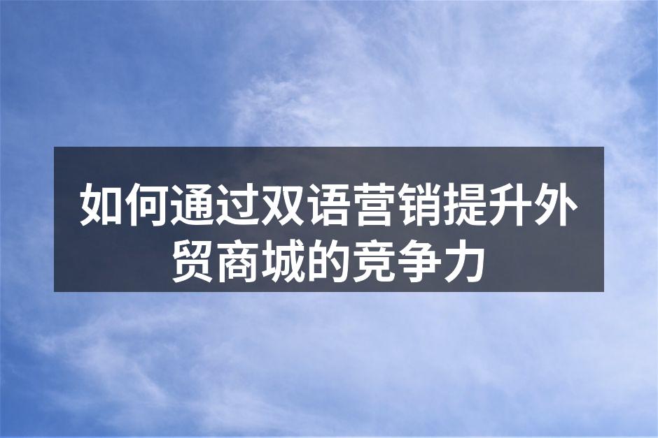 如何通过双语营销提升外贸商城的竞争力