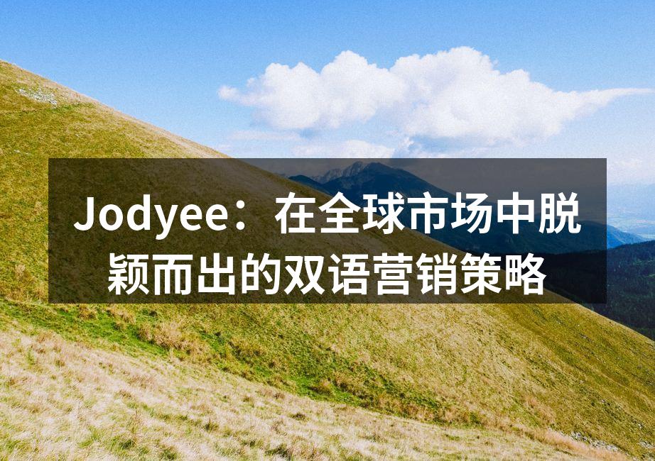 Jodyee：在全球市场中脱颖而出的双语营销策略