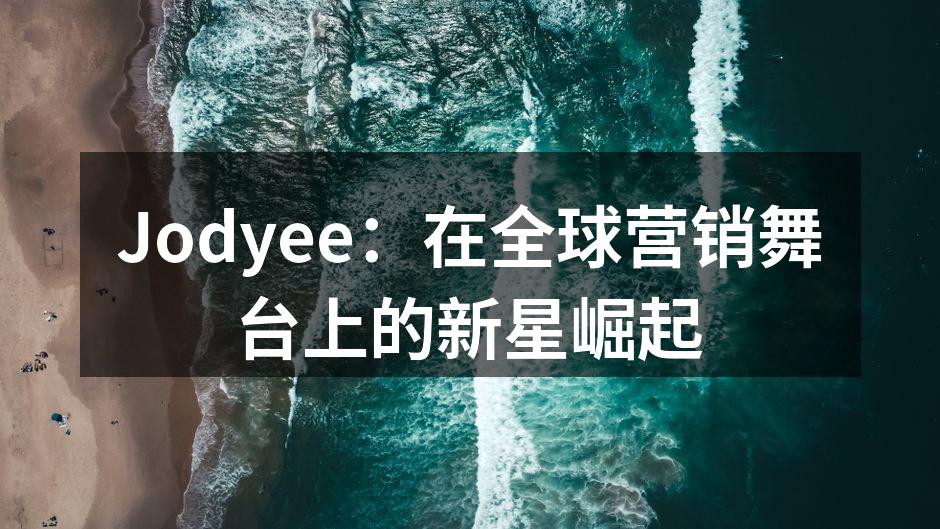 Jodyee：在全球营销舞台上的新星崛起
