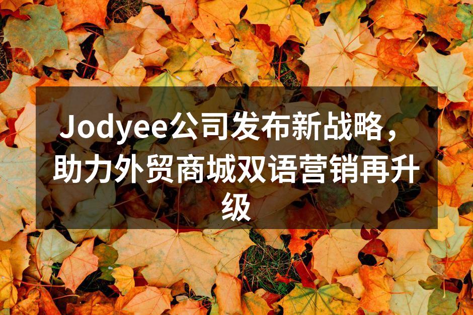 Jodyee公司发布新战略，助力外贸商城双语营销再升级