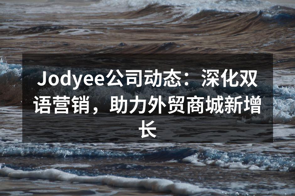 Jodyee公司动态：深化双语营销，助力外贸商城新增长